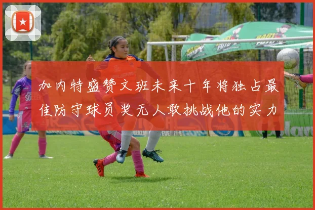 加内特盛赞文班未来十年将独占最佳防守球员奖无人敢挑战他的实力