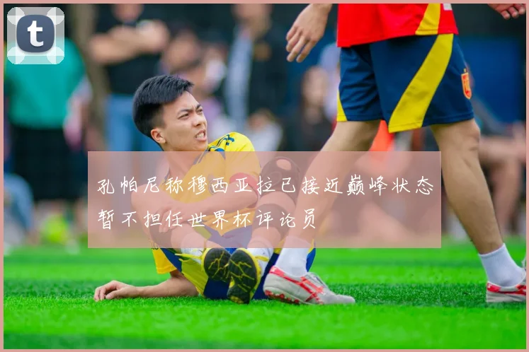 孔帕尼称穆西亚拉已接近巅峰状态暂不担任世界杯评论员