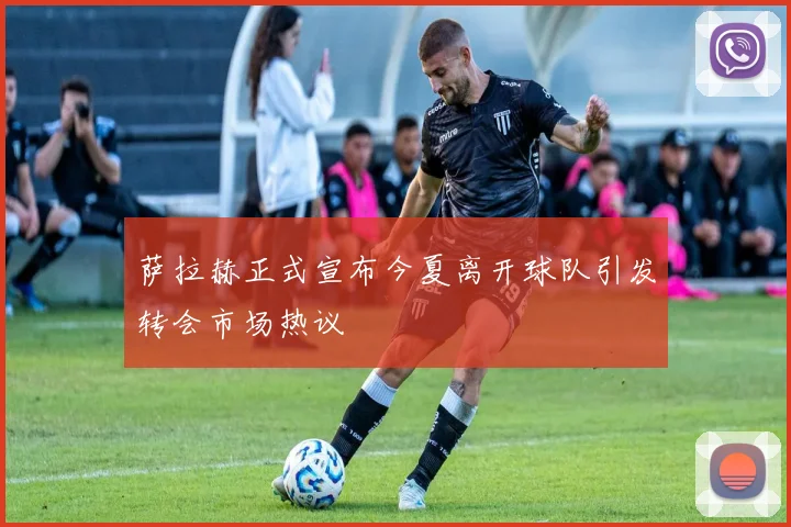 萨拉赫正式宣布今夏离开球队引发转会市场热议