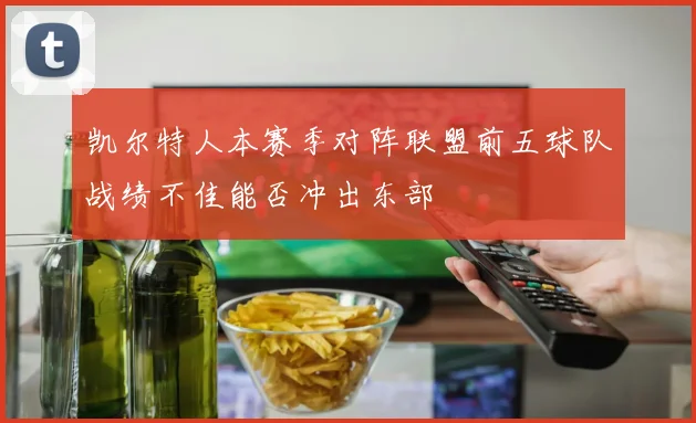 凯尔特人本赛季对阵联盟前五球队战绩不佳能否冲出东部