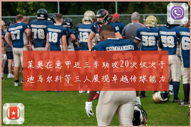 莱奥在意甲近三季助攻20次仅次于迪马尔科等三人展现卓越传球能力