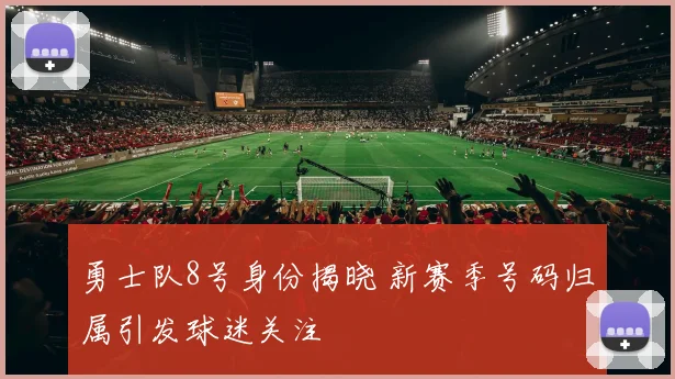 勇士队8号身份揭晓 新赛季号码归属引发球迷关注