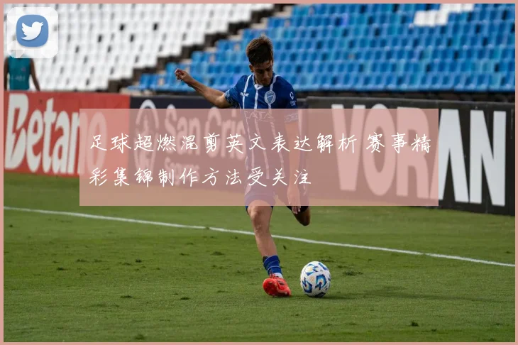 足球超燃混剪英文表达解析 赛事精彩集锦制作方法受关注