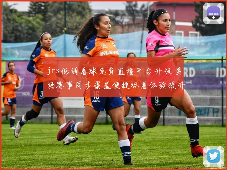jrs低调看球免费直播平台升级 多场赛事同步覆盖便捷观看体验提升