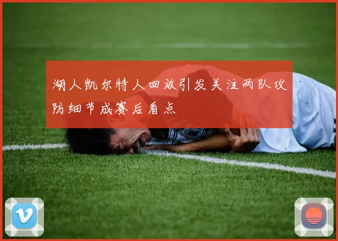 湖人凯尔特人回放引发关注两队攻防细节成赛后看点