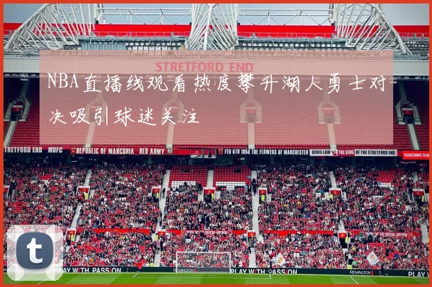 NBA直播线观看热度攀升湖人勇士对决吸引球迷关注
