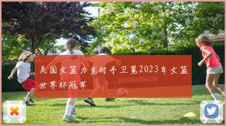 美国女篮力克对手卫冕2023年女篮世界杯冠军