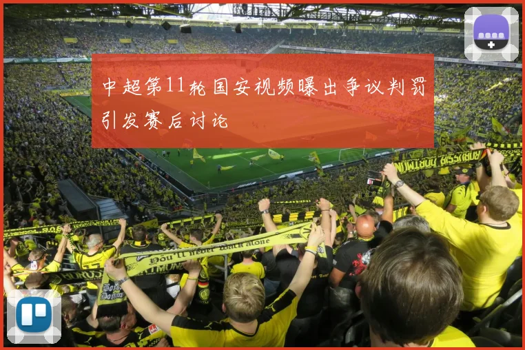 中超第11轮国安视频曝出争议判罚引发赛后讨论