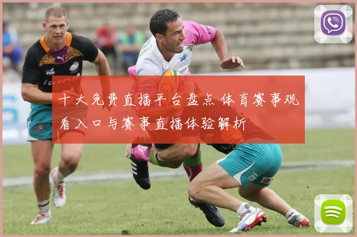 十大免费直播平台盘点 体育赛事观看入口与赛事直播体验解析