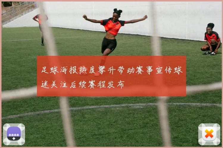 足球海报热度攀升带动赛事宣传球迷关注后续赛程发布