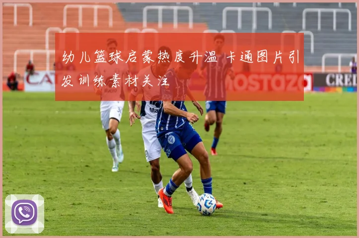 幼儿篮球启蒙热度升温 卡通图片引发训练素材关注